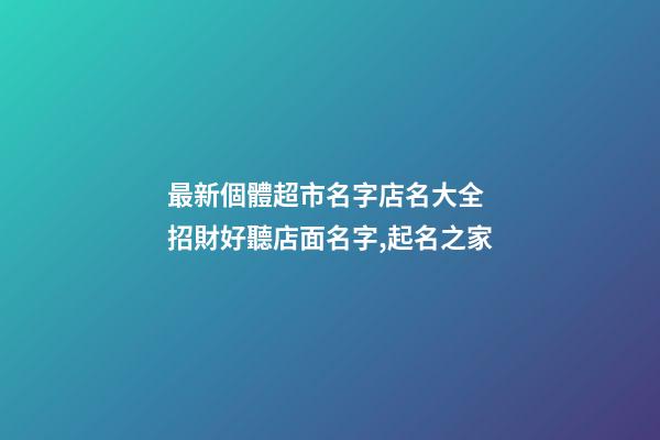 最新個體超市名字店名大全 招財好聽店面名字,起名之家-第1張-店鋪起名-玄機派